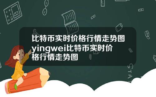 比特币实时价格行情走势图yingwei比特币实时价格行情走势图