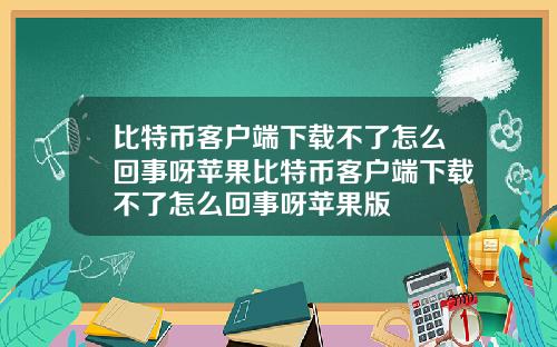 比特币客户端下载不了怎么回事呀苹果比特币客户端下载不了怎么回事呀苹果版