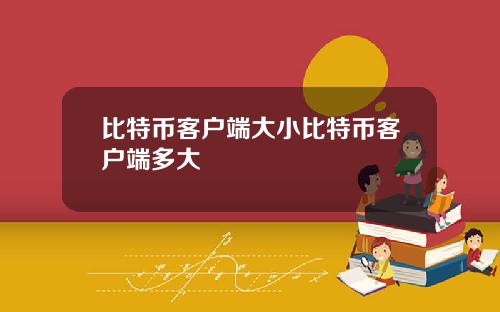 比特币客户端大小比特币客户端多大