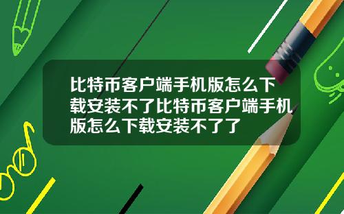 比特币客户端手机版怎么下载安装不了比特币客户端手机版怎么下载安装不了了