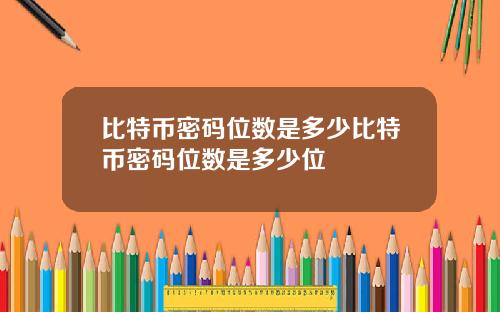 比特币密码位数是多少比特币密码位数是多少位