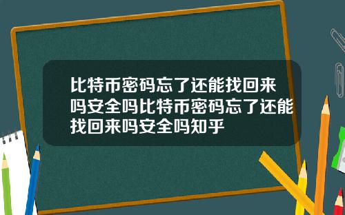 比特币密码忘了还能找回来吗安全吗比特币密码忘了还能找回来吗安全吗知乎