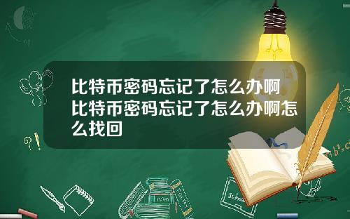 比特币密码忘记了怎么办啊比特币密码忘记了怎么办啊怎么找回