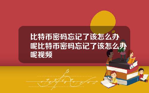 比特币密码忘记了该怎么办呢比特币密码忘记了该怎么办呢视频