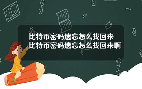 比特币密码遗忘怎么找回来比特币密码遗忘怎么找回来啊