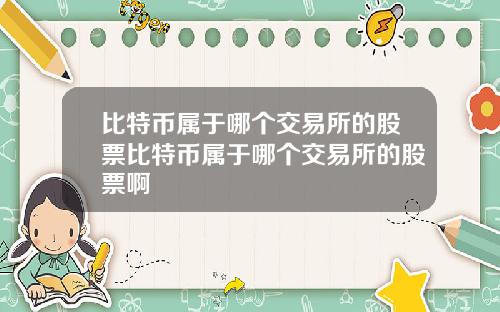 比特币属于哪个交易所的股票比特币属于哪个交易所的股票啊