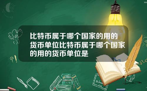 比特币属于哪个国家的用的货币单位比特币属于哪个国家的用的货币单位是