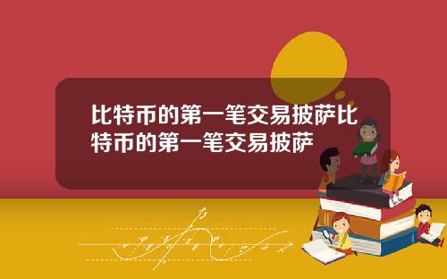 比特币的第一笔交易披萨比特币的第一笔交易披萨