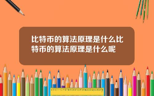 比特币的算法原理是什么比特币的算法原理是什么呢