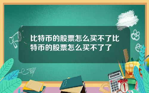 比特币的股票怎么买不了比特币的股票怎么买不了了
