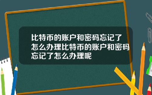 比特币的账户和密码忘记了怎么办理比特币的账户和密码忘记了怎么办理呢