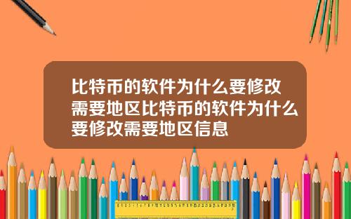比特币的软件为什么要修改需要地区比特币的软件为什么要修改需要地区信息