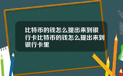 比特币的钱怎么提出来到银行卡比特币的钱怎么提出来到银行卡里