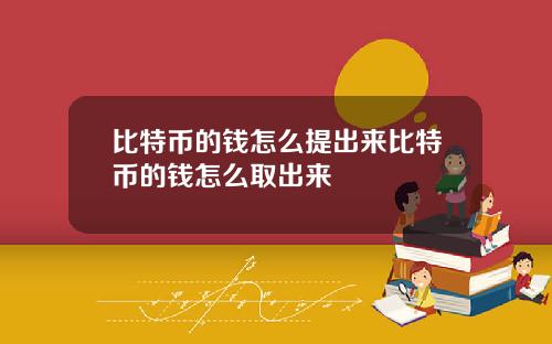 比特币的钱怎么提出来比特币的钱怎么取出来