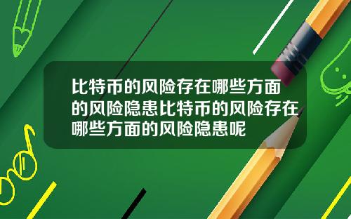 比特币的风险存在哪些方面的风险隐患比特币的风险存在哪些方面的风险隐患呢