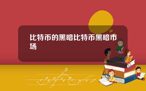 比特币的黑暗比特币黑暗市场