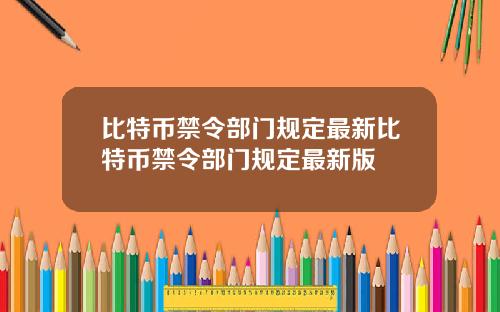 比特币禁令部门规定最新比特币禁令部门规定最新版