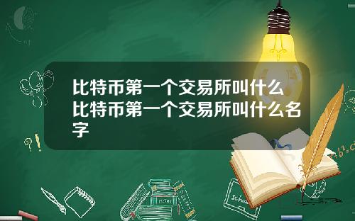 比特币第一个交易所叫什么比特币第一个交易所叫什么名字