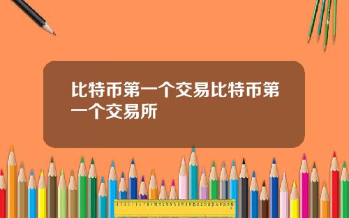 比特币第一个交易比特币第一个交易所