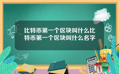 比特币第一个区块叫什么比特币第一个区块叫什么名字