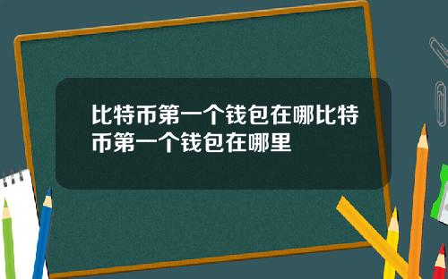 比特币第一个钱包在哪比特币第一个钱包在哪里