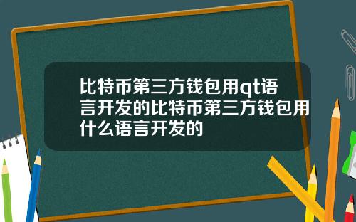 比特币第三方钱包用qt语言开发的比特币第三方钱包用什么语言开发的