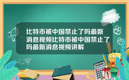 比特币被中国禁止了吗最新消息视频比特币被中国禁止了吗最新消息视频讲解