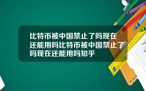 比特币被中国禁止了吗现在还能用吗比特币被中国禁止了吗现在还能用吗知乎