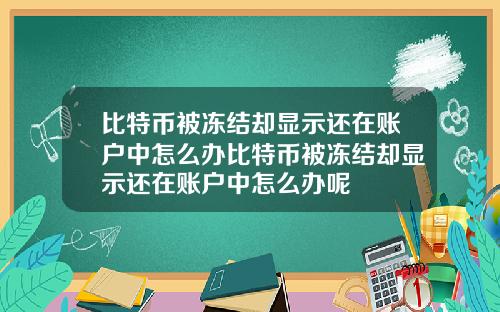 比特币被冻结却显示还在账户中怎么办比特币被冻结却显示还在账户中怎么办呢
