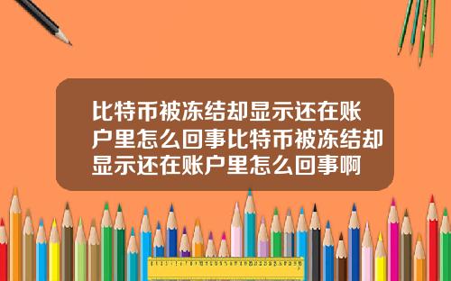 比特币被冻结却显示还在账户里怎么回事比特币被冻结却显示还在账户里怎么回事啊
