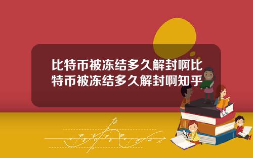 比特币被冻结多久解封啊比特币被冻结多久解封啊知乎