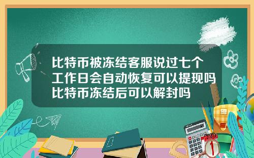 比特币被冻结客服说过七个工作日会自动恢复可以提现吗比特币冻结后可以解封吗