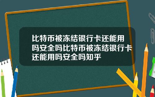 比特币被冻结银行卡还能用吗安全吗比特币被冻结银行卡还能用吗安全吗知乎
