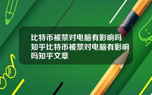 比特币被禁对电脑有影响吗知乎比特币被禁对电脑有影响吗知乎文章