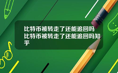 比特币被转走了还能追回吗比特币被转走了还能追回吗知乎