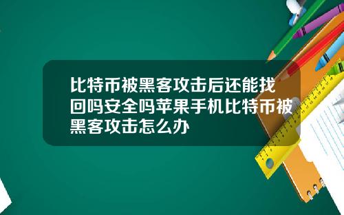 比特币被黑客攻击后还能找回吗安全吗苹果手机比特币被黑客攻击怎么办