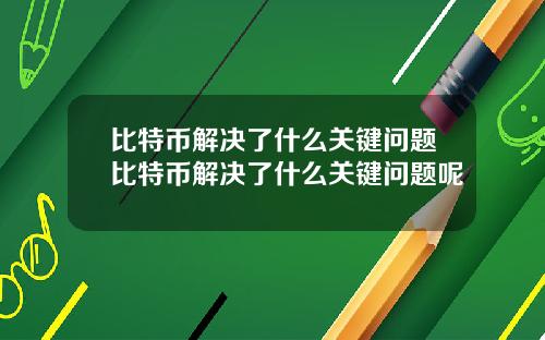 比特币解决了什么关键问题比特币解决了什么关键问题呢
