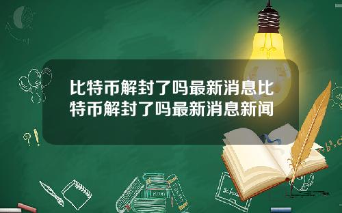 比特币解封了吗最新消息比特币解封了吗最新消息新闻