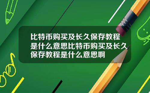 比特币购买及长久保存教程是什么意思比特币购买及长久保存教程是什么意思啊