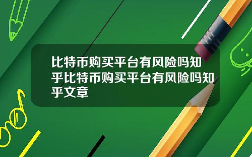 比特币购买平台有风险吗知乎比特币购买平台有风险吗知乎文章