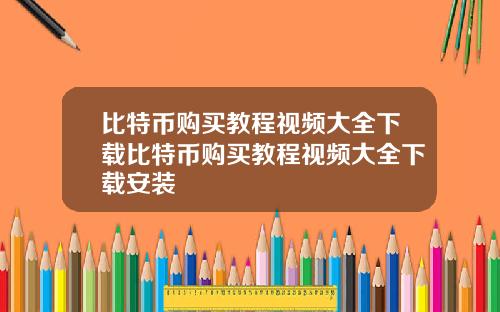 比特币购买教程视频大全下载比特币购买教程视频大全下载安装