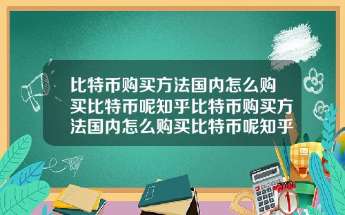 比特币购买方法国内怎么购买比特币呢知乎比特币购买方法国内怎么购买比特币呢知乎视频