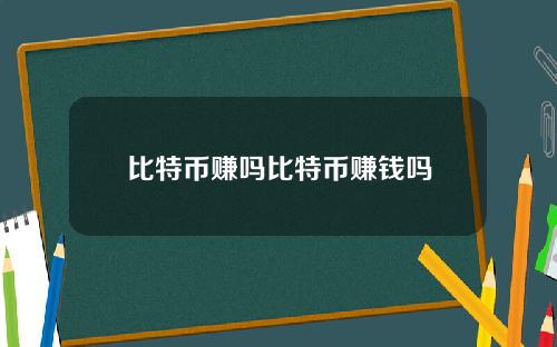 比特币赚吗比特币赚钱吗