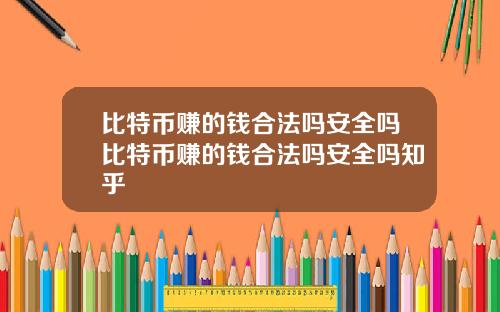 比特币赚的钱合法吗安全吗比特币赚的钱合法吗安全吗知乎