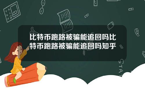 比特币跑路被骗能追回吗比特币跑路被骗能追回吗知乎