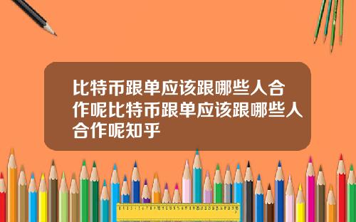 比特币跟单应该跟哪些人合作呢比特币跟单应该跟哪些人合作呢知乎