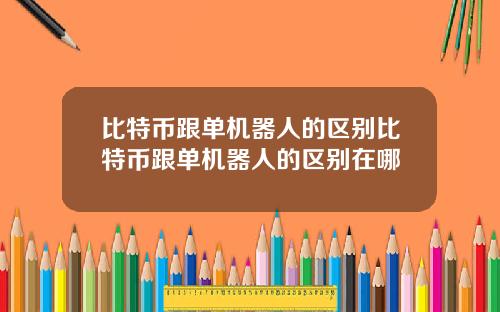 比特币跟单机器人的区别比特币跟单机器人的区别在哪