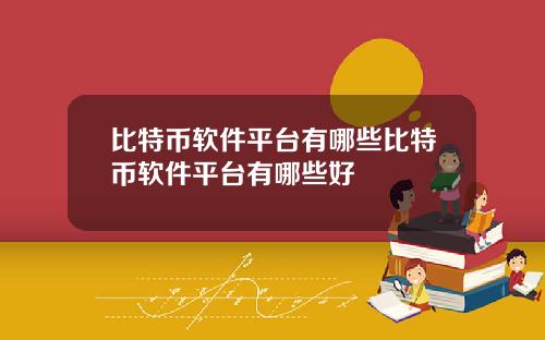 比特币软件平台有哪些比特币软件平台有哪些好