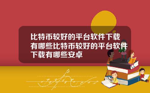 比特币较好的平台软件下载有哪些比特币较好的平台软件下载有哪些安卓