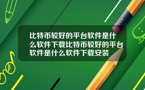 比特币较好的平台软件是什么软件下载比特币较好的平台软件是什么软件下载安装